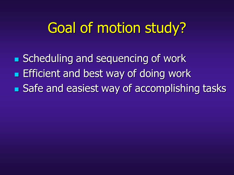 Goal of motion study Scheduling and sequencing of work