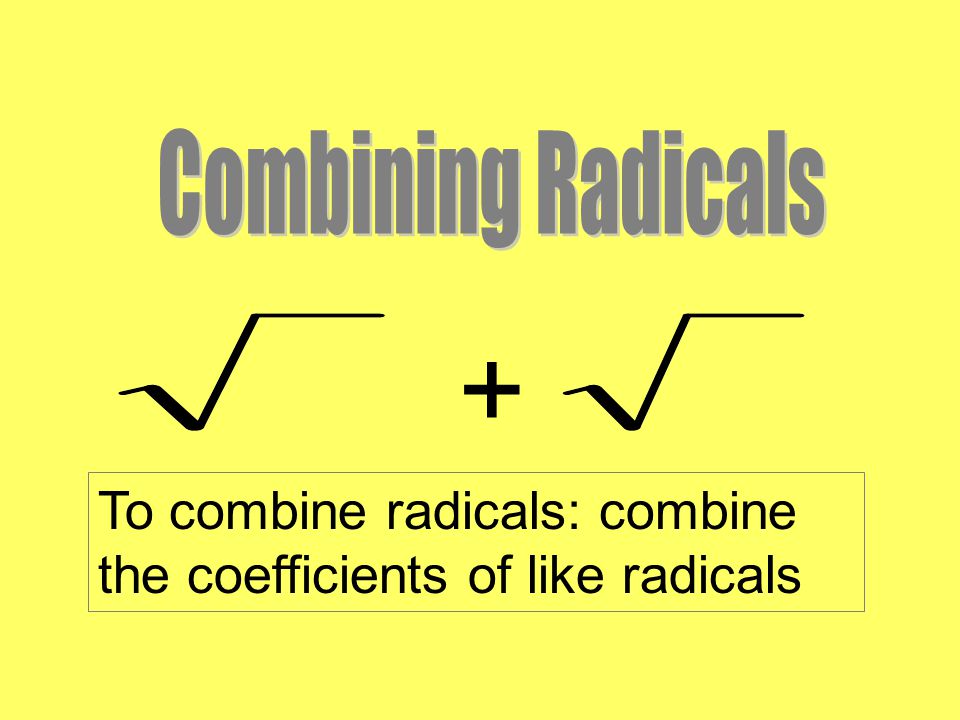 + To combine radicals: combine the coefficients of like radicals