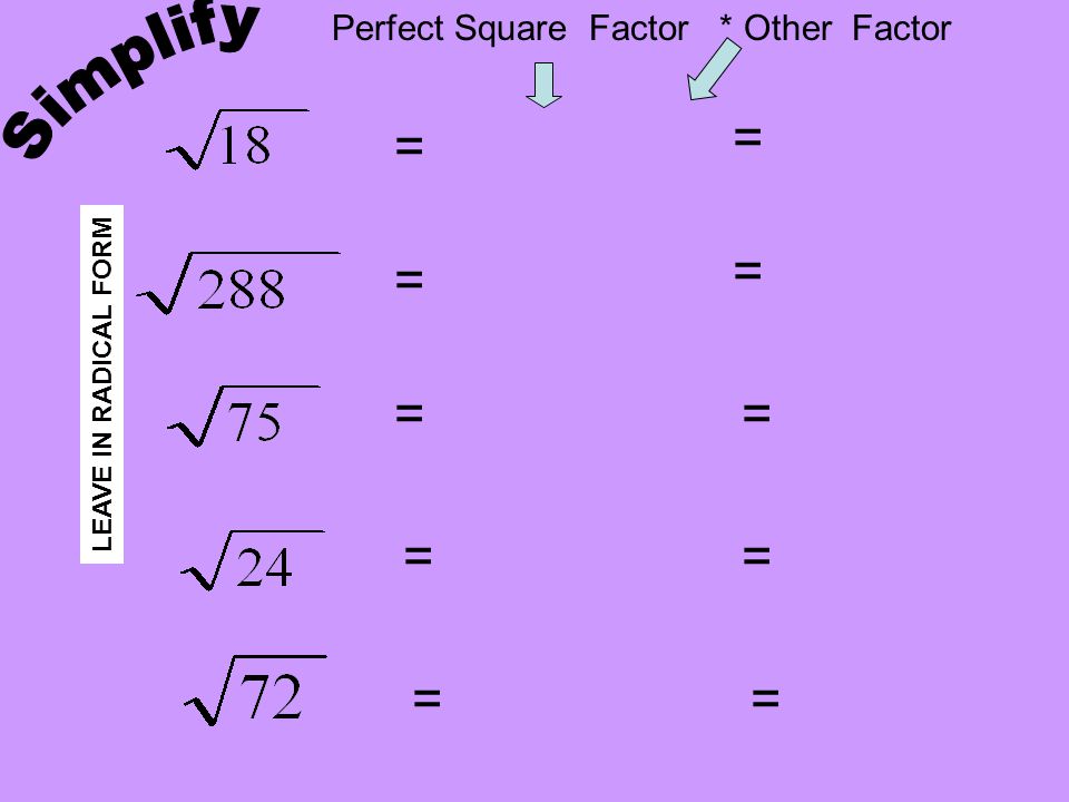 Simplify = = = = = = = = = = Perfect Square Factor * Other Factor