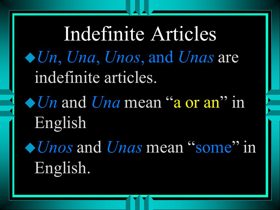 Indefinite Articles Un, Una, Unos, and Unas are indefinite articles.