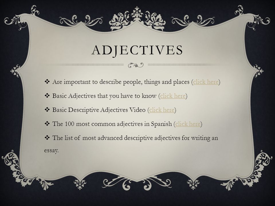 adjectives Are important to describe people, things and places (click here) Basic Adjectives that you have to know (click here)
