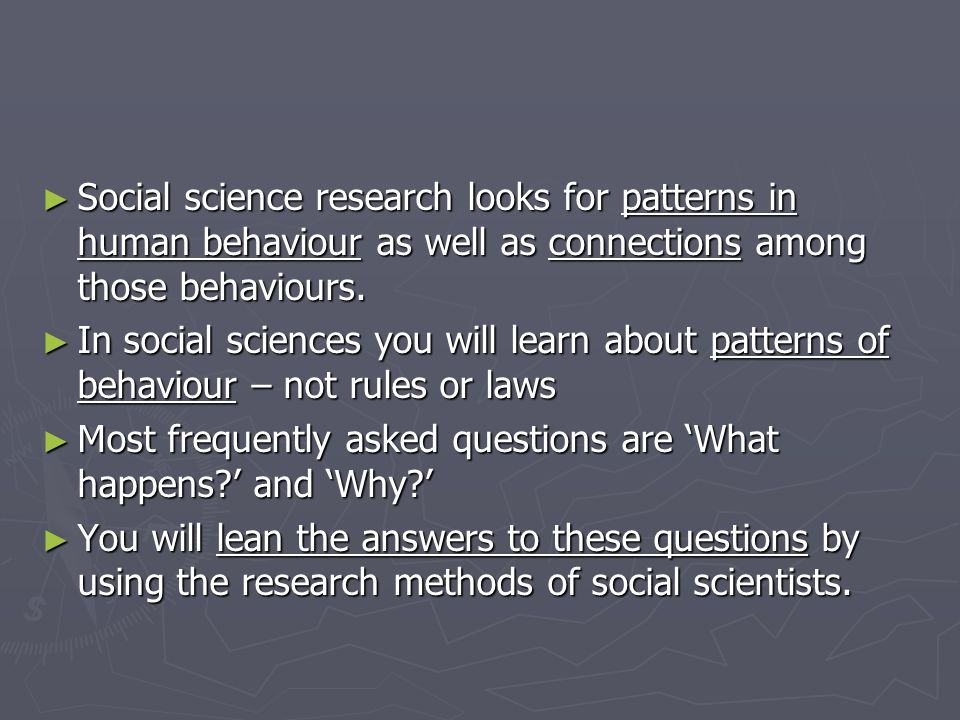 Social science research looks for patterns in human behaviour as well as connections among those behaviours.
