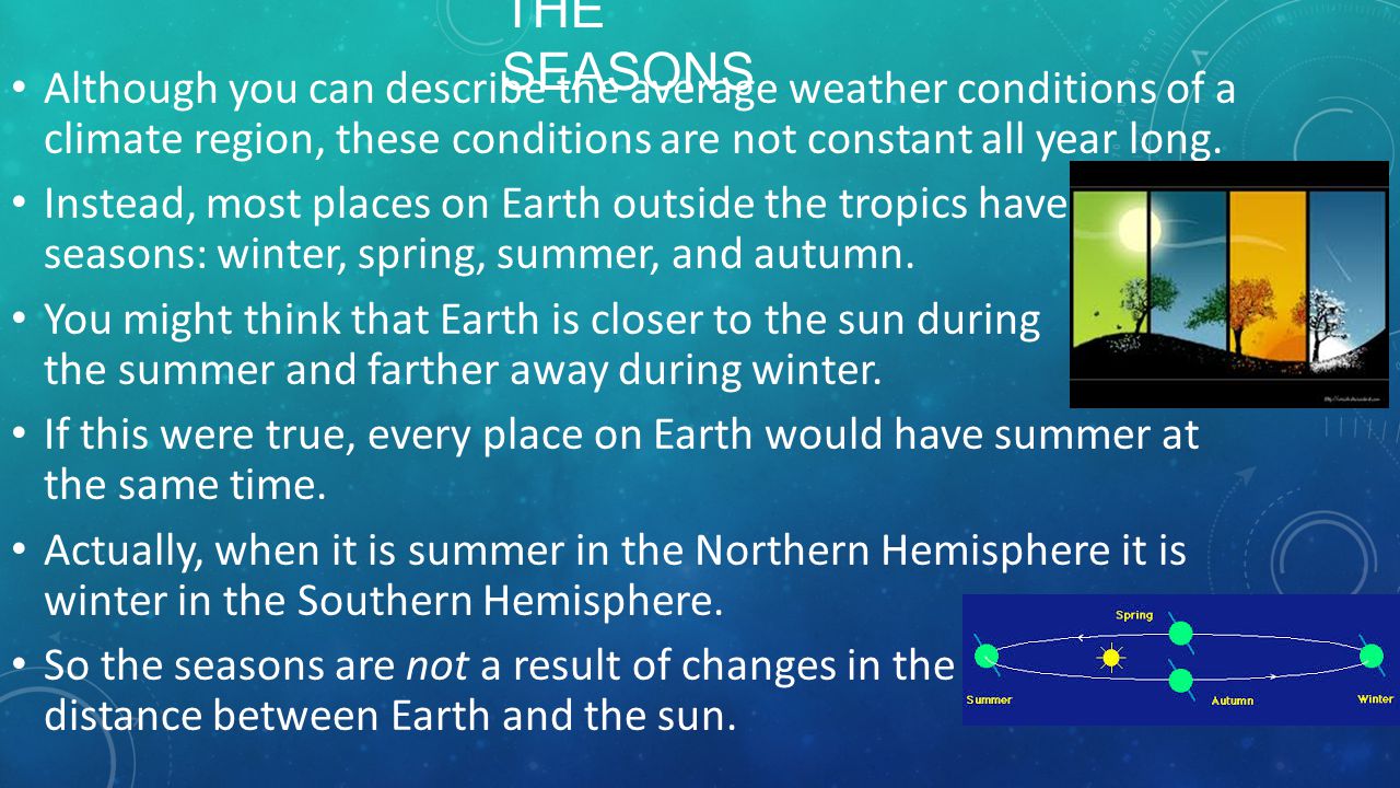 The Seasons Although you can describe the average weather conditions of a climate region, these conditions are not constant all year long.