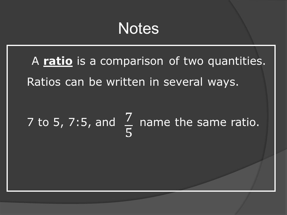 7 5 Notes A ratio is a comparison of two quantities.