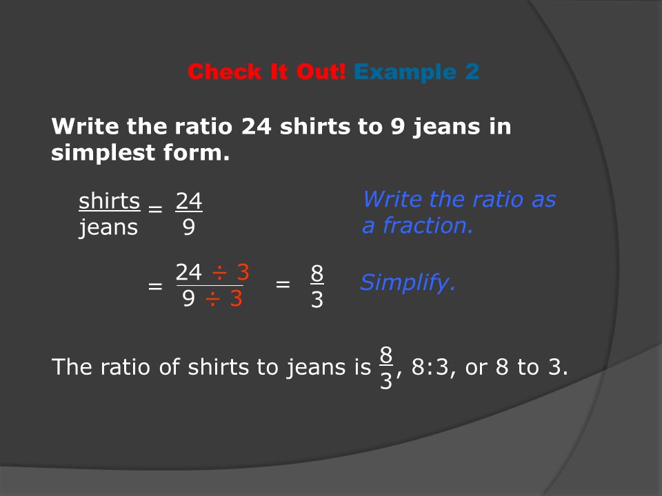 The ratio of shirts to jeans is , 8:3, or 8 to 3.