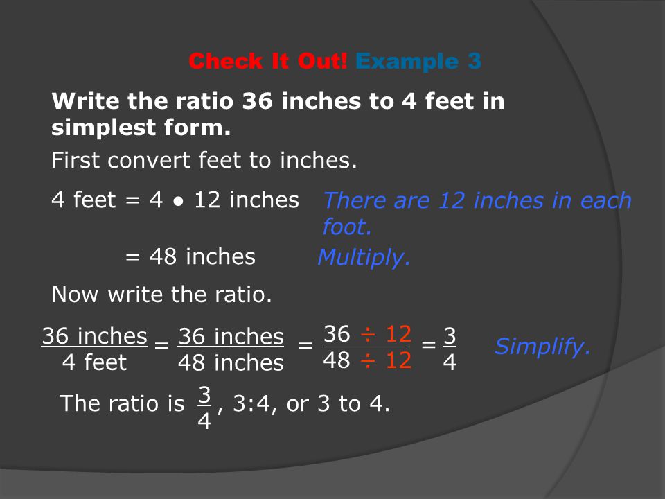 Check It Out! Example 3 Write the ratio 36 inches to 4 feet in simplest form. First convert feet to inches.