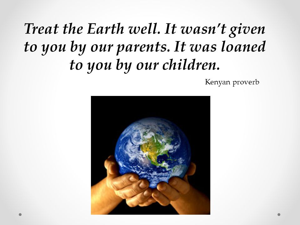 Treat the Earth well. It wasn’t given to you by our parents