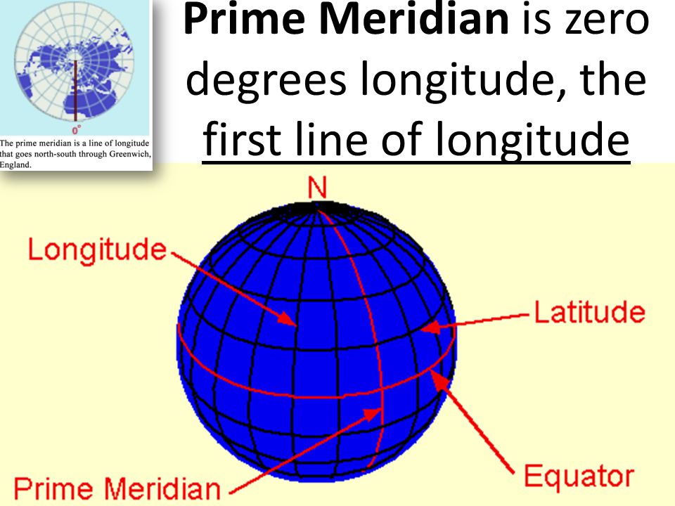 Prime Meridian is zero degrees longitude, the first line of longitude