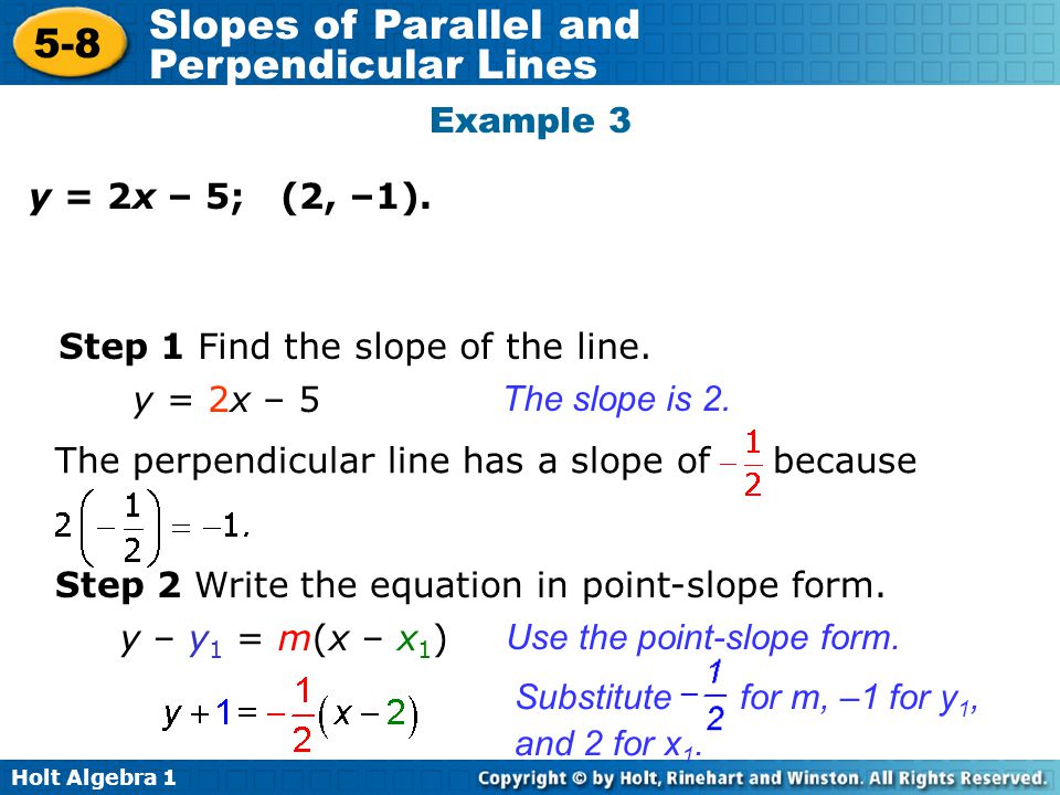 Example 3 y = 2x – 5; (2, –1). Step 1 Find the slope of the line. y = 2x – 5. The slope is 2. The perpendicular line has a slope of because.
