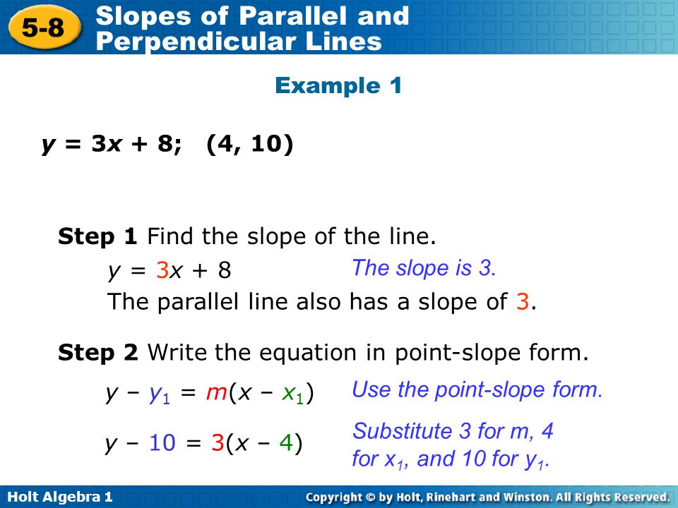 Example 1 y = 3x + 8; (4, 10) Step 1 Find the slope of the line. y = 3x + 8. The slope is 3. The parallel line also has a slope of 3.