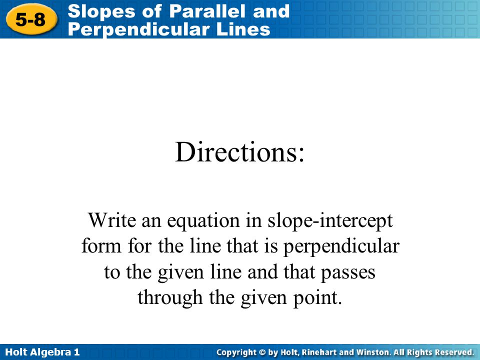 Directions: Write an equation in slope-intercept form for the line that is perpendicular to the given line and that passes through the given point.