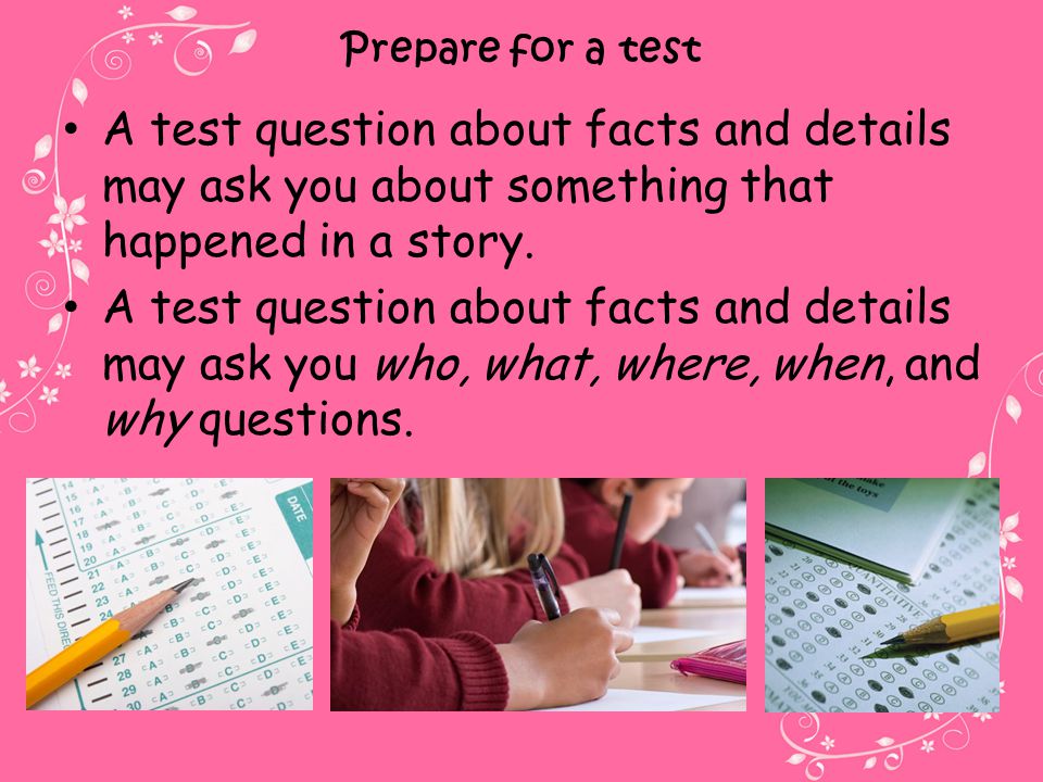 Prepare for a test A test question about facts and details may ask you about something that happened in a story.