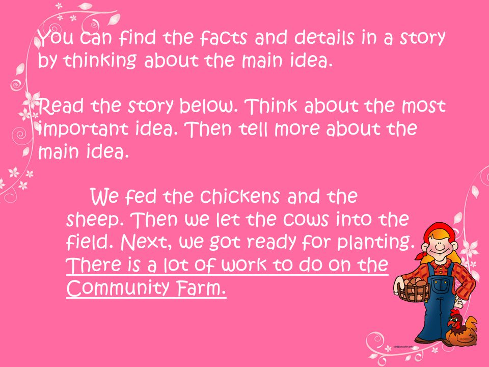 You can find the facts and details in a story by thinking about the main idea.