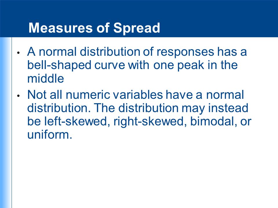 Measures of Spread A normal distribution of responses has a bell-shaped curve with one peak in the middle.