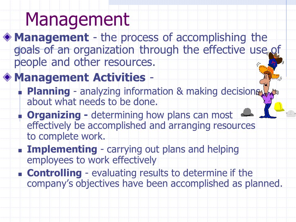 Management Management - the process of accomplishing the goals of an organization through the effective use of people and other resources.