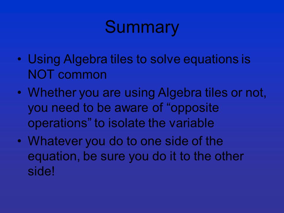 Summary Using Algebra tiles to solve equations is NOT common