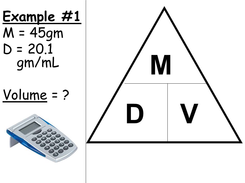 Example #1 M = 45gm D = 20.1 gm/mL Volume = M D V