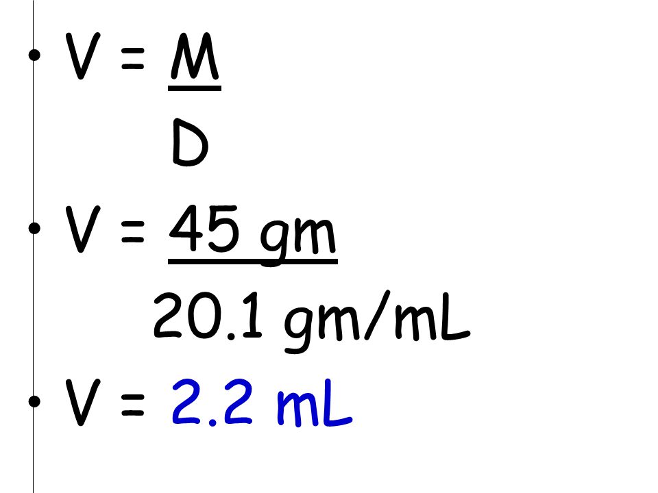 V = M D V = 45 gm 20.1 gm/mL V = 2.2 mL