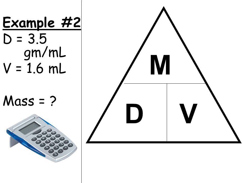 Example #2 D = 3.5 gm/mL V = 1.6 mL Mass = M D V