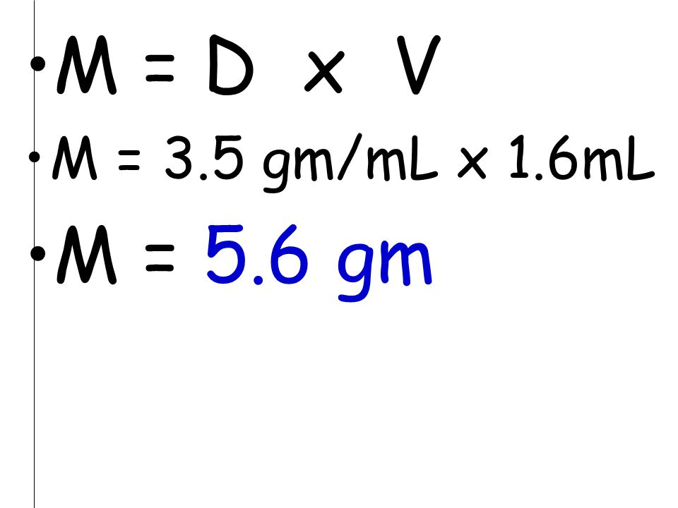 M = D x V M = 3.5 gm/mL x 1.6mL M = 5.6 gm