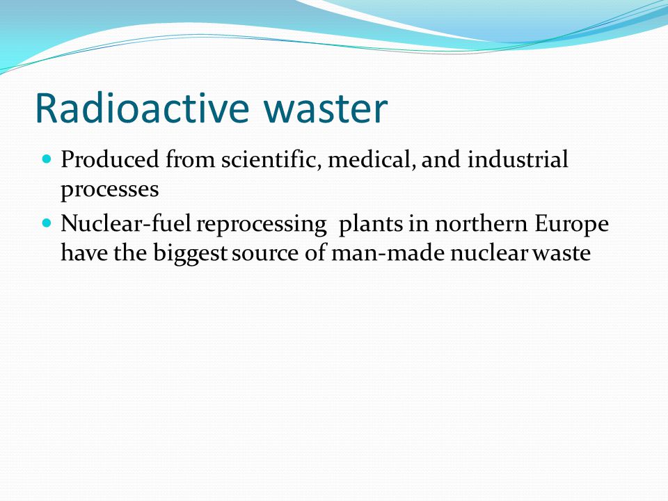Radioactive waster Produced from scientific, medical, and industrial processes.