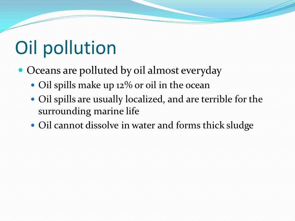 Oil pollution Oceans are polluted by oil almost everyday