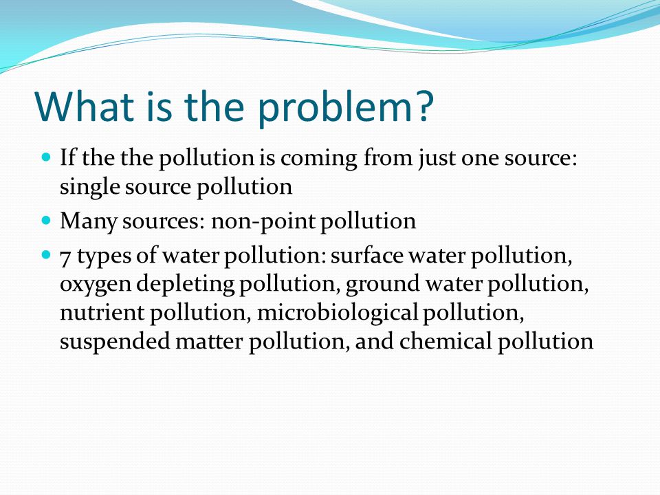 What is the problem If the the pollution is coming from just one source: single source pollution. Many sources: non-point pollution.