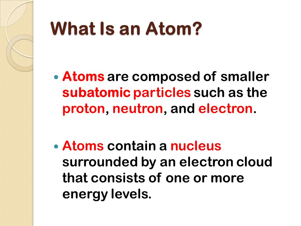 What Is an Atom Atoms are composed of smaller subatomic particles such as the proton, neutron, and electron.
