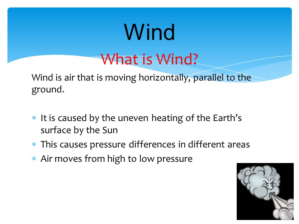 Wind What is Wind Wind is air that is moving horizontally, parallel to the ground.