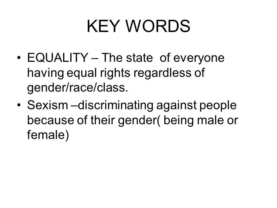 KEY WORDS EQUALITY – The state of everyone having equal rights regardless of gender/race/class.