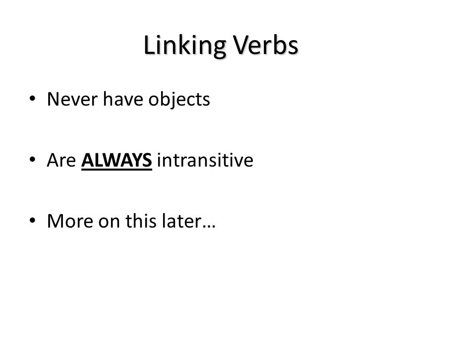 Linking Verbs Never have objects Are ALWAYS intransitive