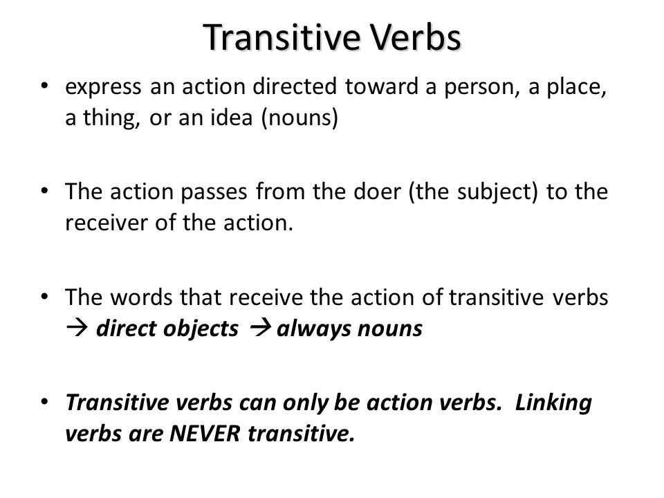 Transitive Verbs express an action directed toward a person, a place, a thing, or an idea (nouns)