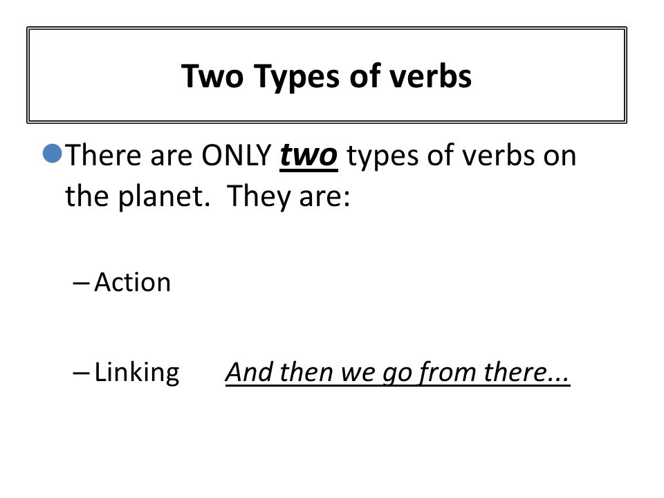 Two Types of verbs There are ONLY two types of verbs on the planet.