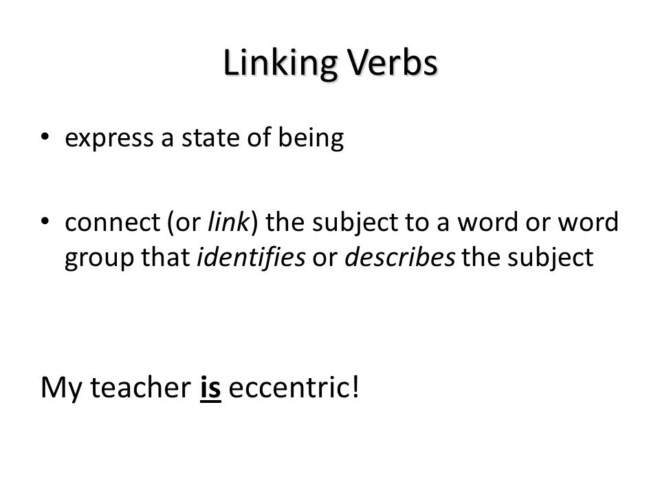 Linking Verbs My teacher is eccentric! express a state of being