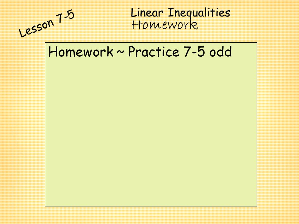 Linear Inequalities Lesson 7-5 Homework Homework ~ Practice 7-5 odd