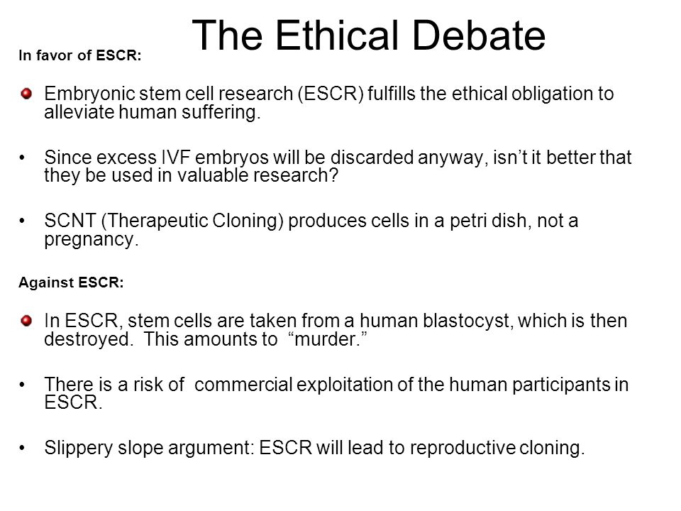 The Ethical Debate In favor of ESCR: Embryonic stem cell research (ESCR) fulfills the ethical obligation to alleviate human suffering.