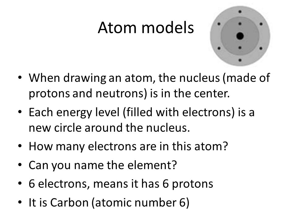 Atom models When drawing an atom, the nucleus (made of protons and neutrons) is in the center.