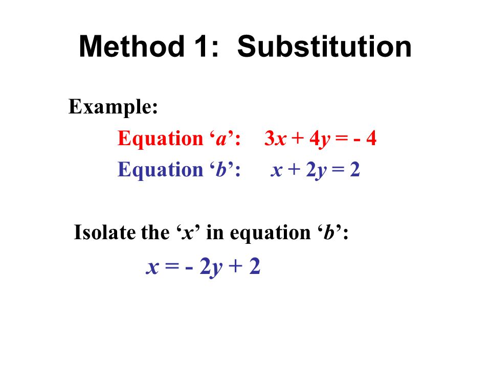 Method 1: Substitution Example: Equation ‘a’: 3x + 4y = - 4