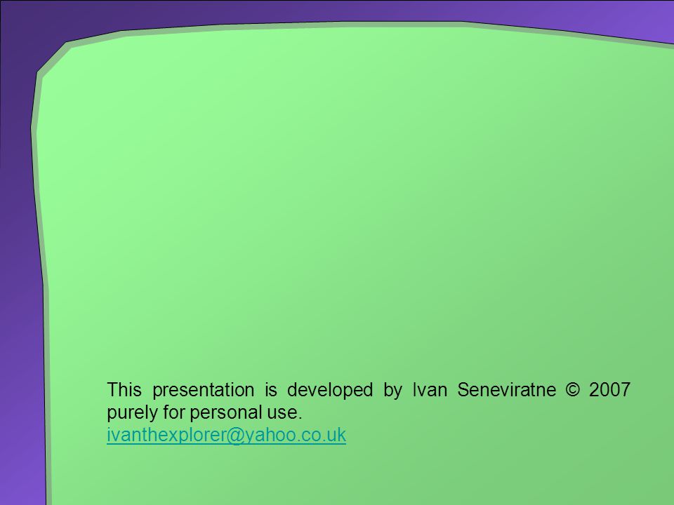 This presentation is developed by Ivan Seneviratne © 2007 purely for personal use.