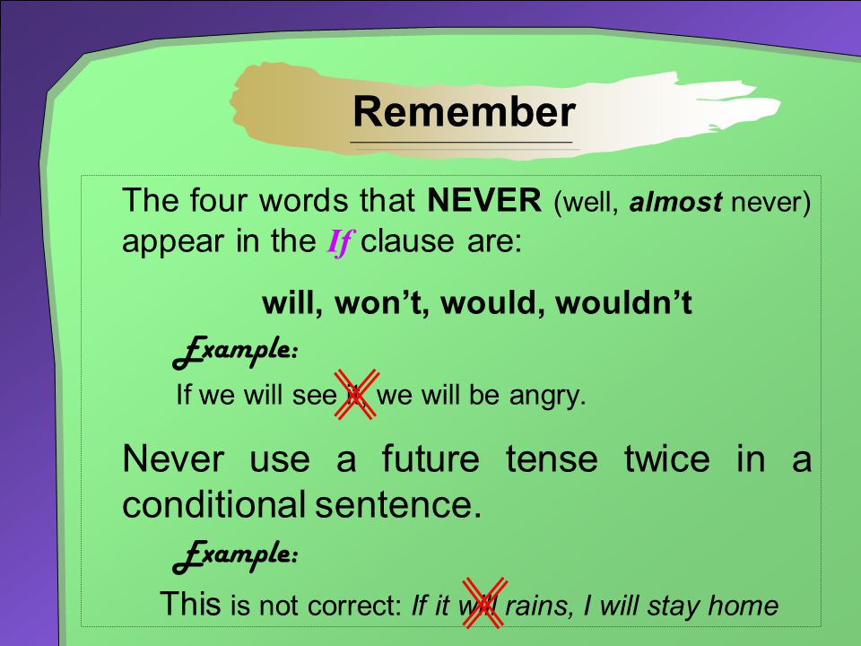 Remember Never use a future tense twice in a conditional sentence.