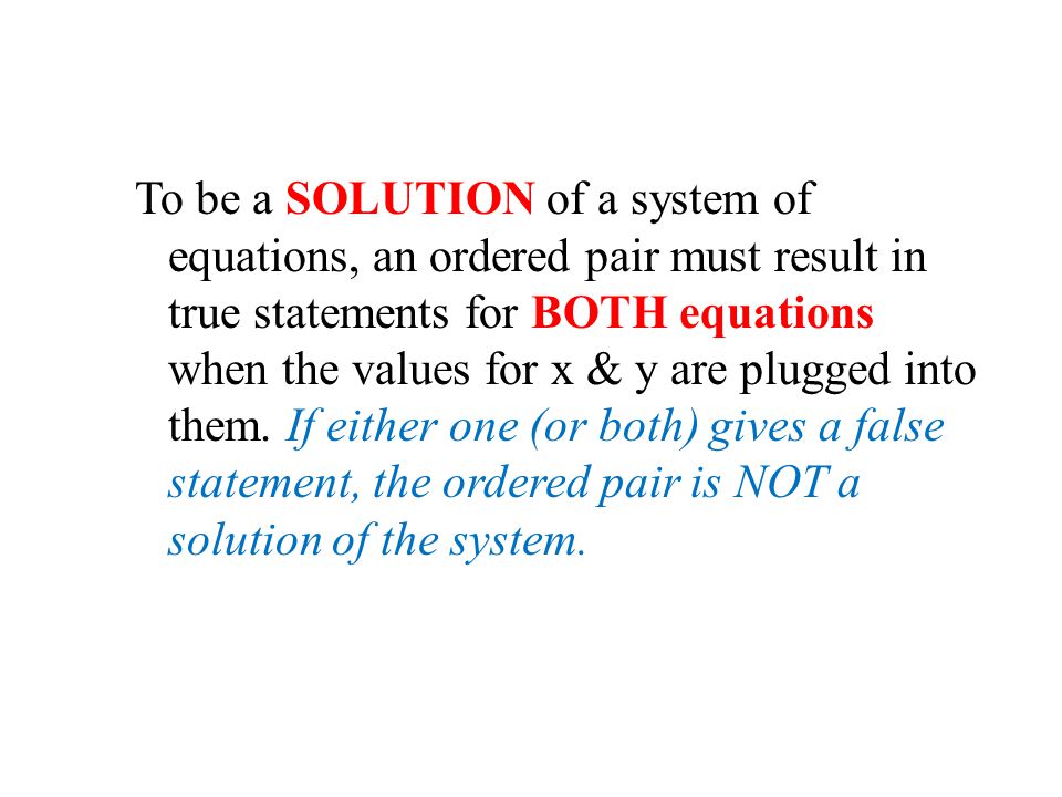 To be a SOLUTION of a system of equations, an ordered pair must result in true statements for BOTH equations when the values for x & y are plugged into them.