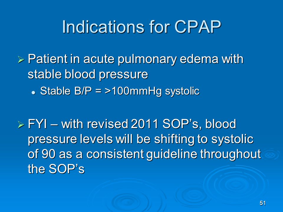 Indications for CPAP Patient in acute pulmonary edema with stable blood pressure. Stable B/P = >100mmHg systolic.