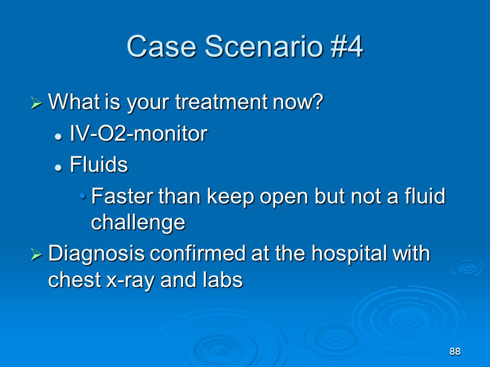 Case Scenario #4 What is your treatment now IV-O2-monitor Fluids