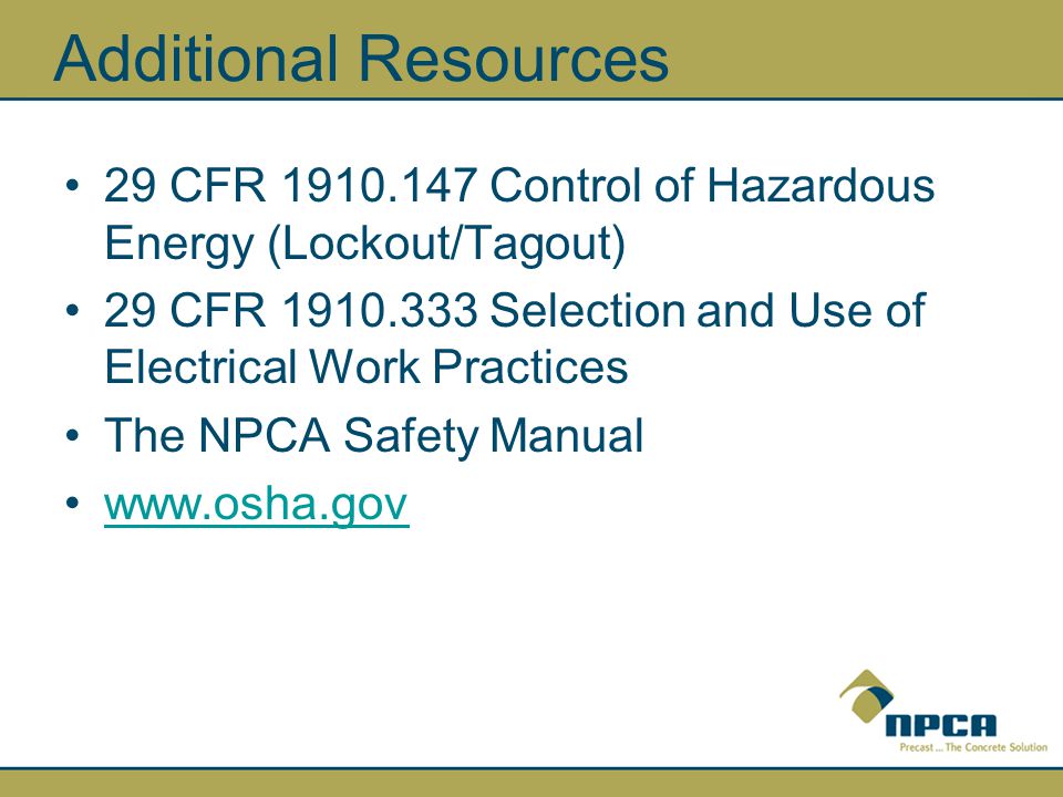 Additional Resources 29 CFR Control of Hazardous Energy (Lockout/Tagout) 29 CFR Selection and Use of Electrical Work Practices.