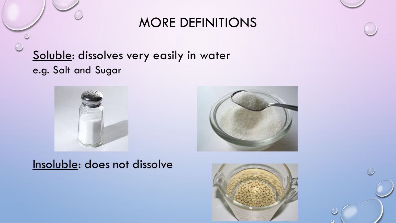 More definitions Soluble: dissolves very easily in water