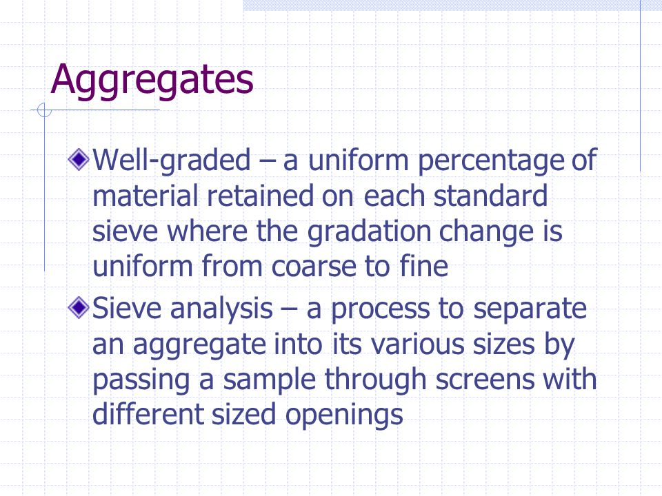 Aggregates Well-graded – a uniform percentage of material retained on each standard sieve where the gradation change is uniform from coarse to fine.