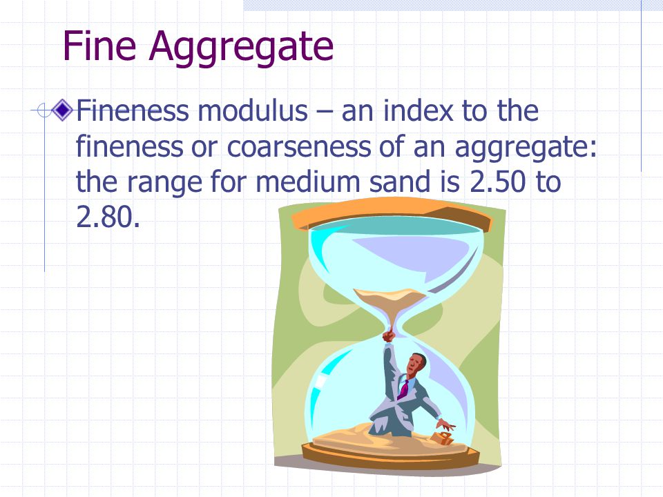 Fine Aggregate Fineness modulus – an index to the fineness or coarseness of an aggregate: the range for medium sand is 2.50 to