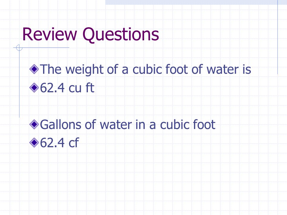 Review Questions The weight of a cubic foot of water is 62.4 cu ft