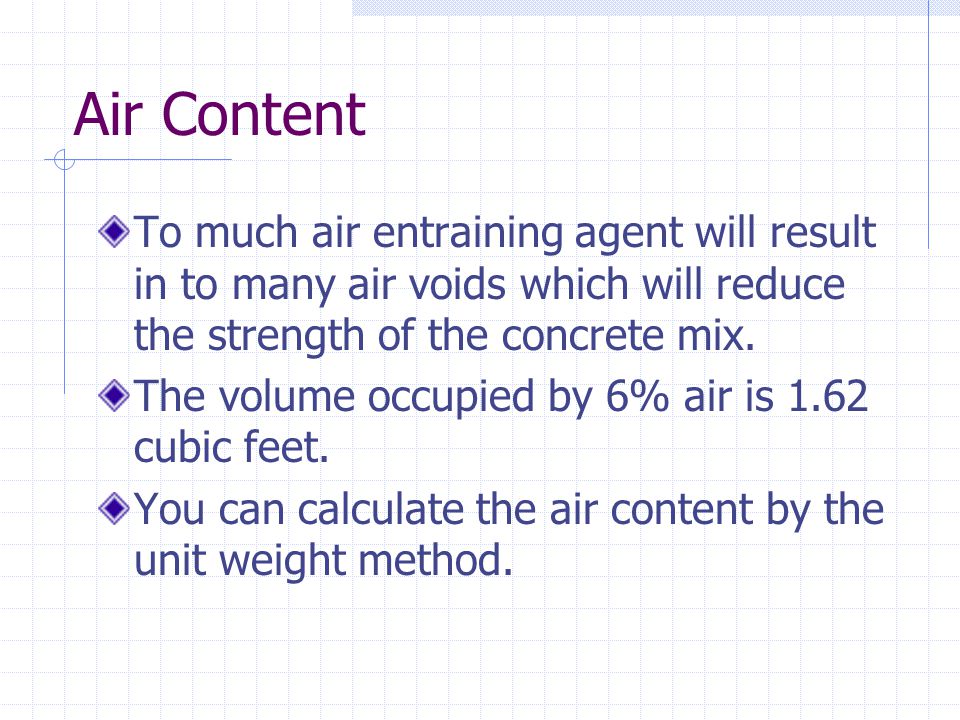 Air Content To much air entraining agent will result in to many air voids which will reduce the strength of the concrete mix.