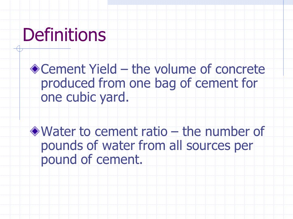 Definitions Cement Yield – the volume of concrete produced from one bag of cement for one cubic yard.